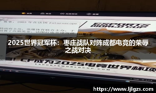2025世界冠军杯：枣庄战队对阵成都电竞的荣辱之战对决