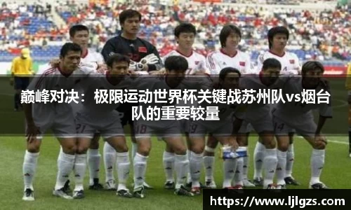 巅峰对决：极限运动世界杯关键战苏州队vs烟台队的重要较量