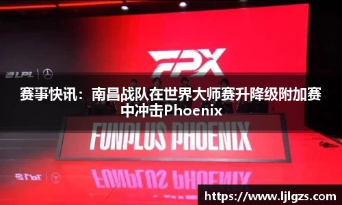 赛事快讯：南昌战队在世界大师赛升降级附加赛中冲击Phoenix