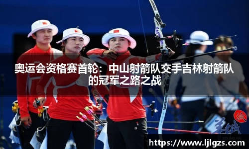 奥运会资格赛首轮：中山射箭队交手吉林射箭队的冠军之路之战