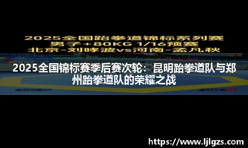 2025全国锦标赛季后赛次轮：昆明跆拳道队与郑州跆拳道队的荣耀之战