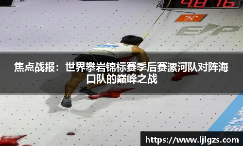 焦点战报：世界攀岩锦标赛季后赛漯河队对阵海口队的巅峰之战