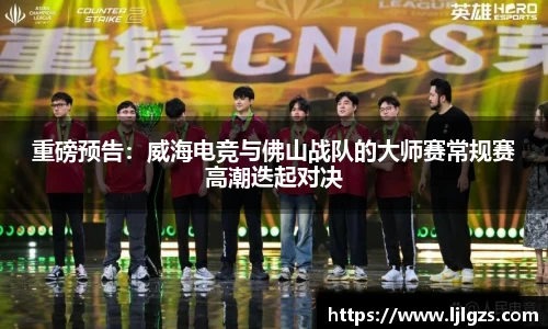 重磅预告：威海电竞与佛山战队的大师赛常规赛高潮迭起对决