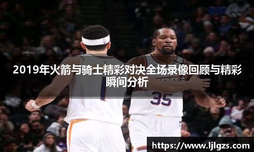 2019年火箭与骑士精彩对决全场录像回顾与精彩瞬间分析