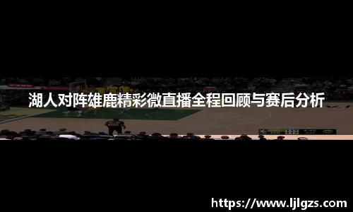 湖人对阵雄鹿精彩微直播全程回顾与赛后分析