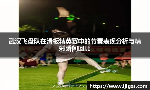 武汉飞盘队在滑板精英赛中的节奏表现分析与精彩瞬间回顾