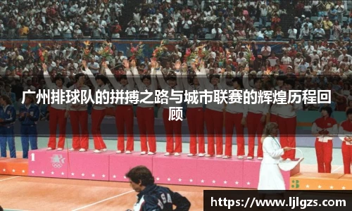 广州排球队的拼搏之路与城市联赛的辉煌历程回顾